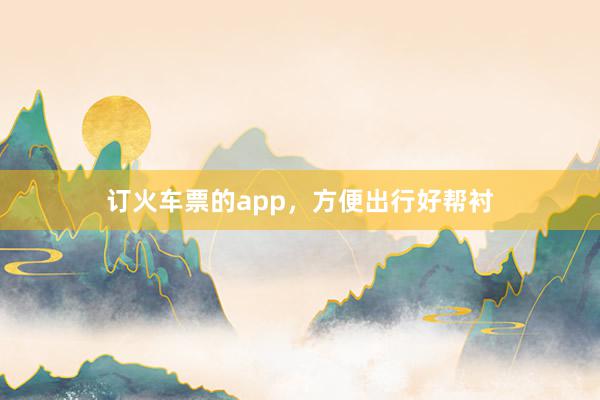 订火车票的app,方便出行好帮衬