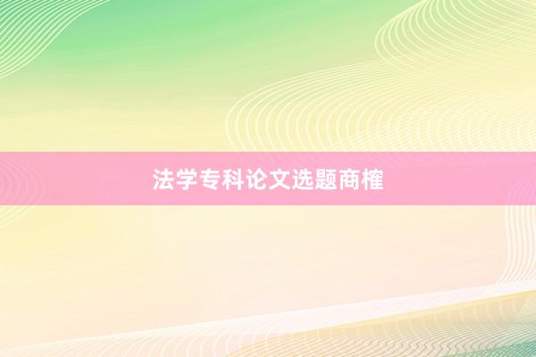 法学专科论文选题商榷